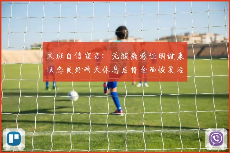 文班自信宣言：无酸痛感证明健康状态良好两天休息后将全面恢复活力