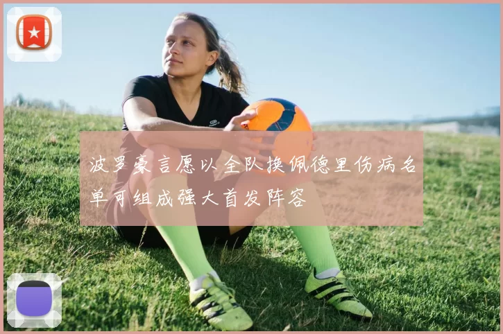 波罗豪言愿以全队换佩德里伤病名单可组成强大首发阵容