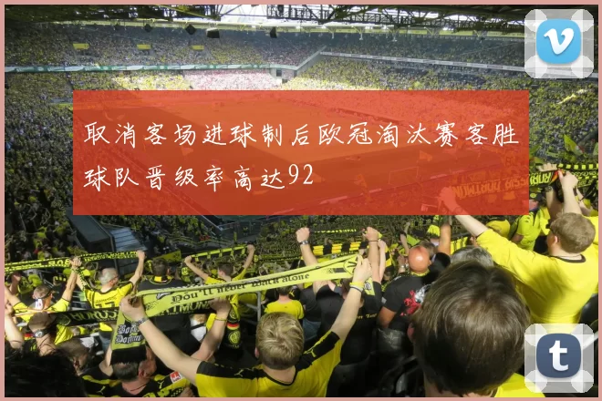 取消客场进球制后欧冠淘汰赛客胜球队晋级率高达92
