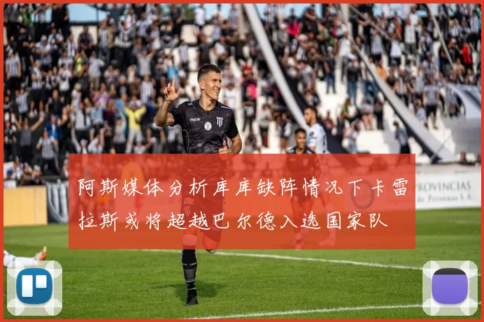 阿斯媒体分析库库缺阵情况下卡雷拉斯或将超越巴尔德入选国家队