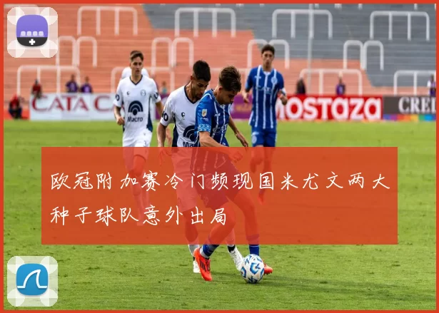 欧冠附加赛冷门频现国米尤文两大种子球队意外出局