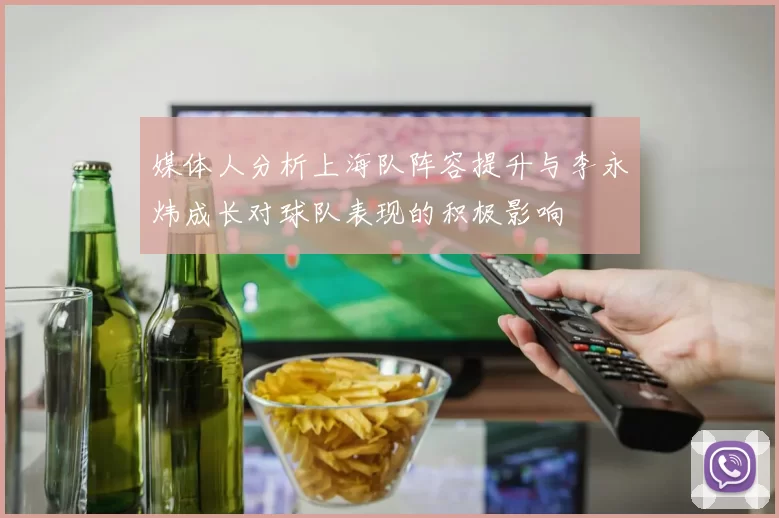 媒体人分析上海队阵容提升与李永炜成长对球队表现的积极影响