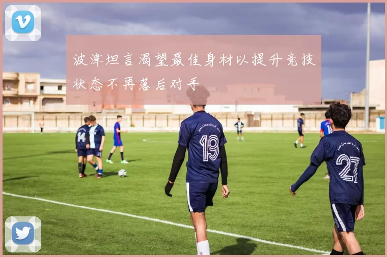 波津坦言渴望最佳身材以提升竞技状态不再落后对手