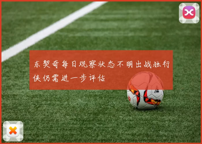 东契奇每日观察状态不明出战独行侠仍需进一步评估