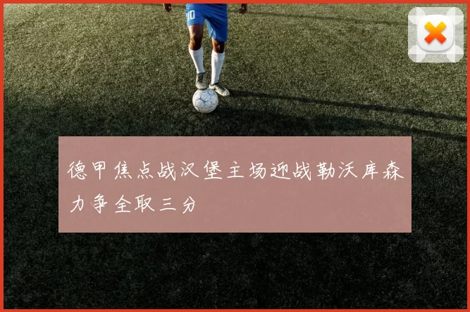 德甲焦点战汉堡主场迎战勒沃库森力争全取三分