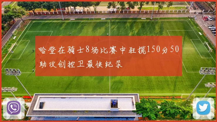 哈登在骑士8场比赛中狂揽150分50助攻创控卫最快纪录