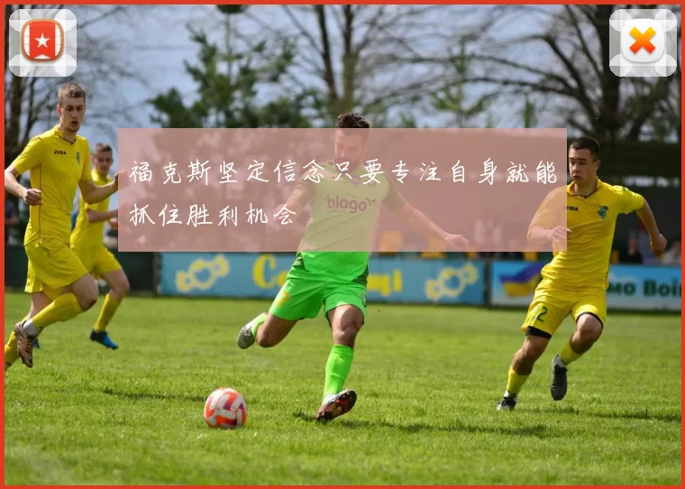 福克斯坚定信念只要专注自身就能抓住胜利机会