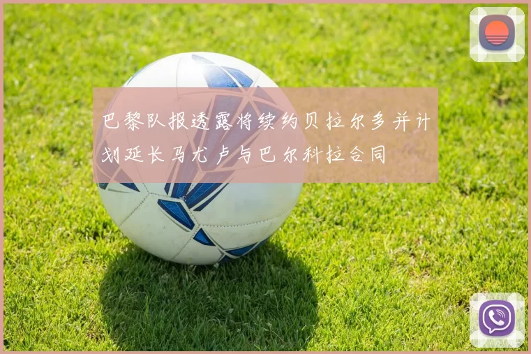巴黎队报透露将续约贝拉尔多并计划延长马尤卢与巴尔科拉合同